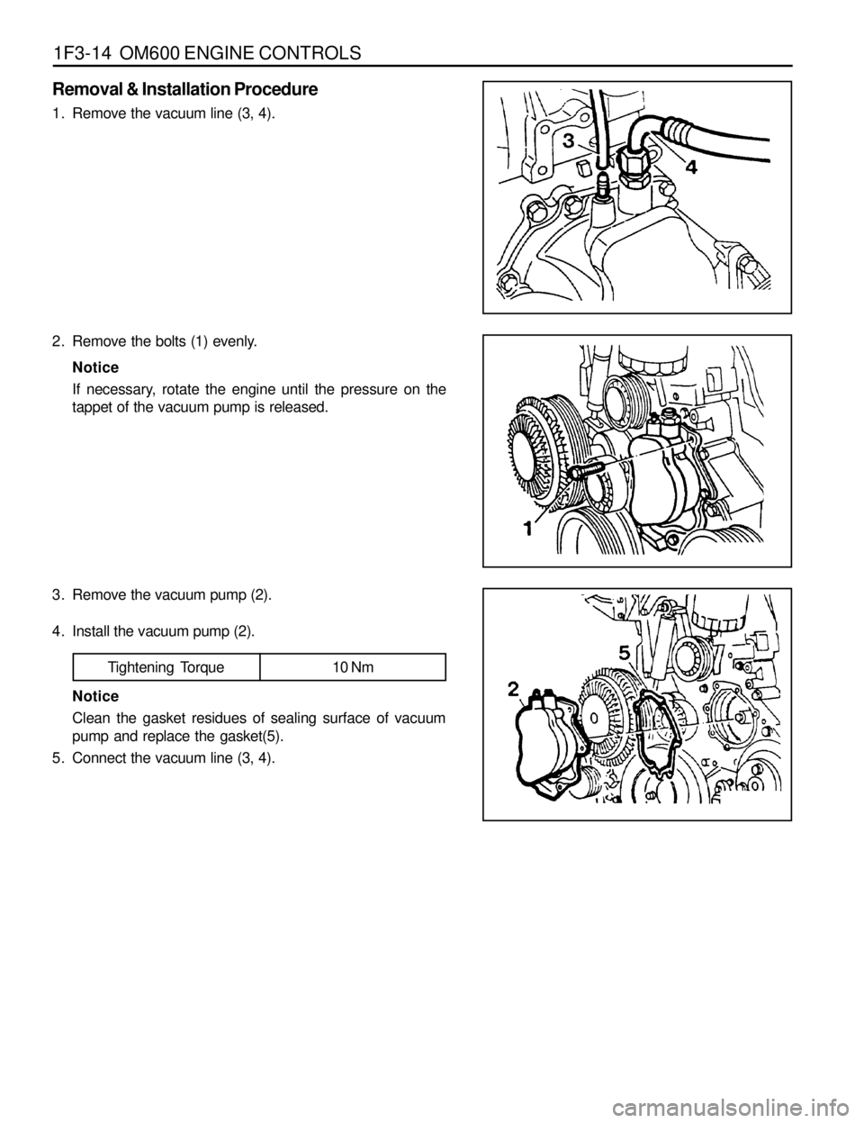 SSANGYONG MUSSO 1998  Workshop Repair Manual 1F3-14  OM600 ENGINE CONTROLS
Removal & Installation Procedure
1. Remove the vacuum line (3, 4).
2. Remove the bolts (1) evenly.
Notice
If necessary, rotate the engine until the pressure on the
tappet