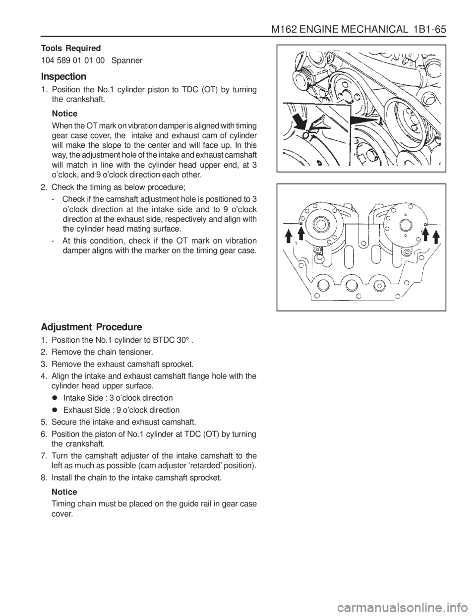 SSANGYONG MUSSO 2003  Service Manual M162 ENGINE MECHANICAL  1B1-65
Adjustment  Procedure 
1. Position the No.1 cylinder to BTDC 30° .
2. Remove the chain tensioner. 
3. Remove the exhaust camshaft sprocket.
4. Align the intake and exha