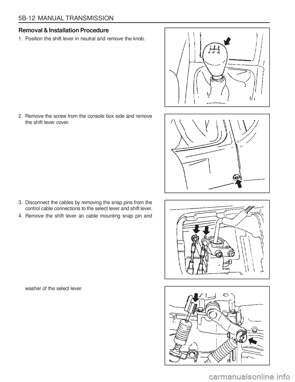 SSANGYONG MUSSO 2003 Service Manual 5B-12 MANUAL TRANSMISSION
Removal & Installation Procedure
1. Position the shift lever in neutral and remove the knob.
2. Remove the screw from the console box side and removethe shift lever cover. SSANGYONG MUSSO 2003 Service Manual 5B-12 MANUAL TRANSMISSION
Removal & Installation Procedure
1. Position the shift lever in neutral and remove the knob.
2. Remove the screw from the console box side and removethe shift lever cover.