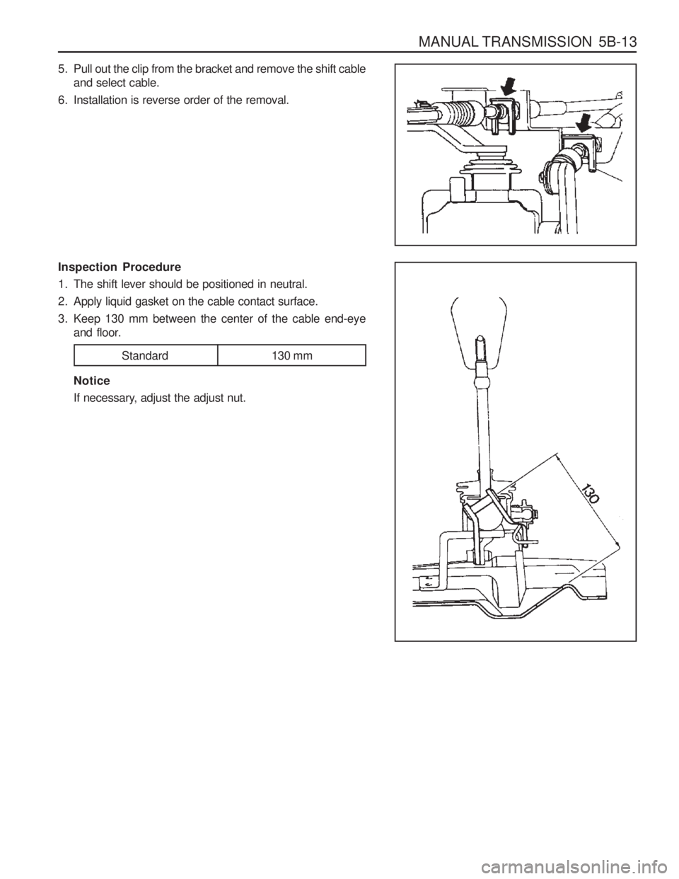 SSANGYONG MUSSO 2003 Service Manual MANUAL TRANSMISSION 5B-13
5. Pull out the clip from the bracket and remove the shift cableand select cable.
6. Installation is reverse order of the removal. Inspection Procedure
1. The shift lever s SSANGYONG MUSSO 2003 Service Manual MANUAL TRANSMISSION 5B-13
5. Pull out the clip from the bracket and remove the shift cableand select cable.
6. Installation is reverse order of the removal. Inspection Procedure
1. The shift lever s