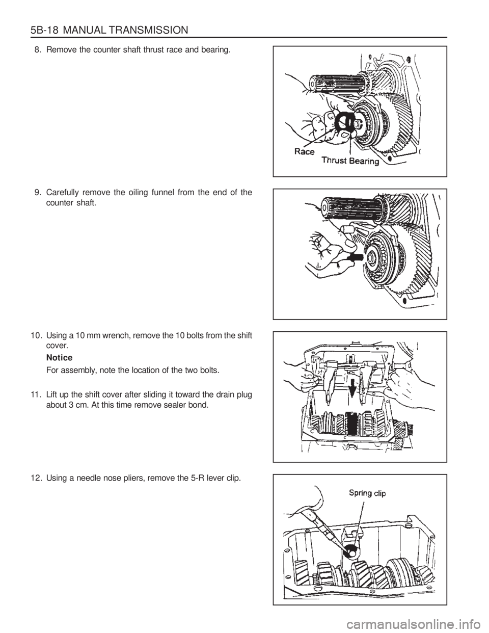 SSANGYONG MUSSO 2003 Workshop Manual 5B-18 MANUAL TRANSMISSION
8. Remove the counter shaft thrust race and bearing.
9. Carefully remove the oiling funnel from the end of thecounter shaft.
10. Using a 10 mm wrench, remove the 10 bolts f SSANGYONG MUSSO 2003 Workshop Manual 5B-18 MANUAL TRANSMISSION
8. Remove the counter shaft thrust race and bearing.
9. Carefully remove the oiling funnel from the end of thecounter shaft.
10. Using a 10 mm wrench, remove the 10 bolts f