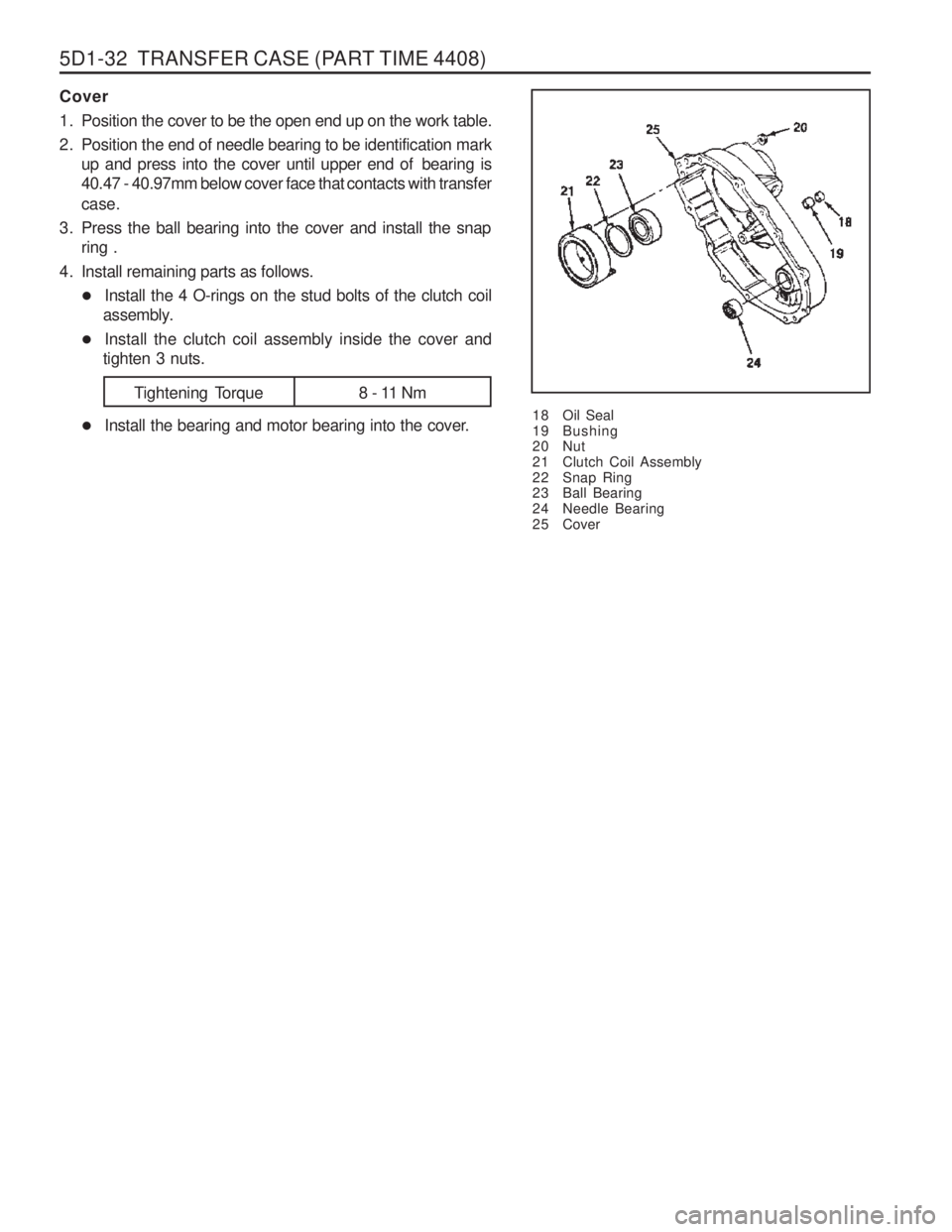 SSANGYONG MUSSO 2003 Workshop Manual 5D1-32 TRANSFER CASE (PART TIME 4408)
Cover
1. Position the cover to be the open end up on the work table.
2. Position the end of needle bearing to be identification markup and press into the cover SSANGYONG MUSSO 2003 Workshop Manual 5D1-32 TRANSFER CASE (PART TIME 4408)
Cover
1. Position the cover to be the open end up on the work table.
2. Position the end of needle bearing to be identification markup and press into the cover