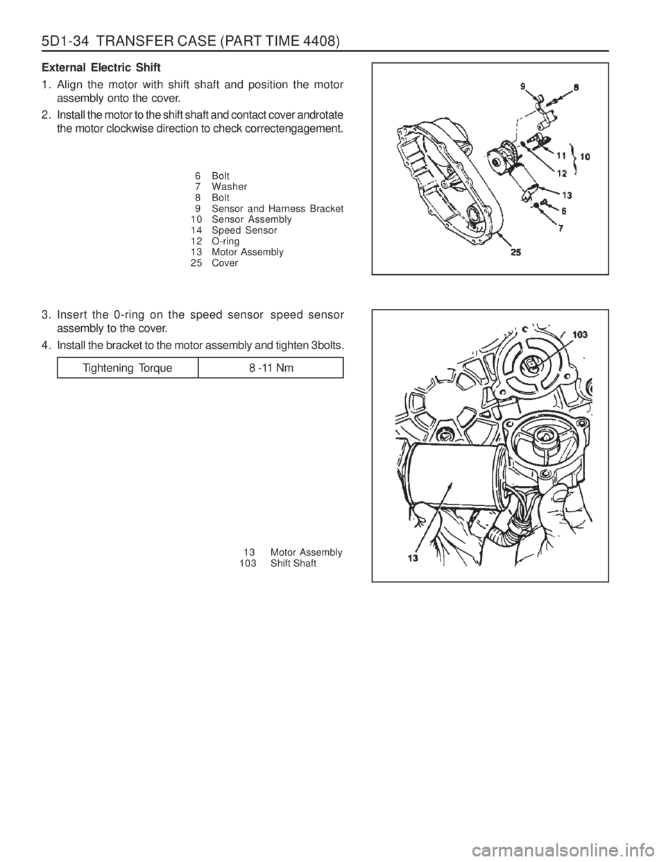 SSANGYONG MUSSO 2003 Repair Manual 5D1-34 TRANSFER CASE (PART TIME 4408)
External Electric Shift
1. Align the motor with shift shaft and position the motorassembly onto the cover.
2. Install the motor to the shift shaft and contact c SSANGYONG MUSSO 2003 Repair Manual 5D1-34 TRANSFER CASE (PART TIME 4408)
External Electric Shift
1. Align the motor with shift shaft and position the motorassembly onto the cover.
2. Install the motor to the shift shaft and contact c