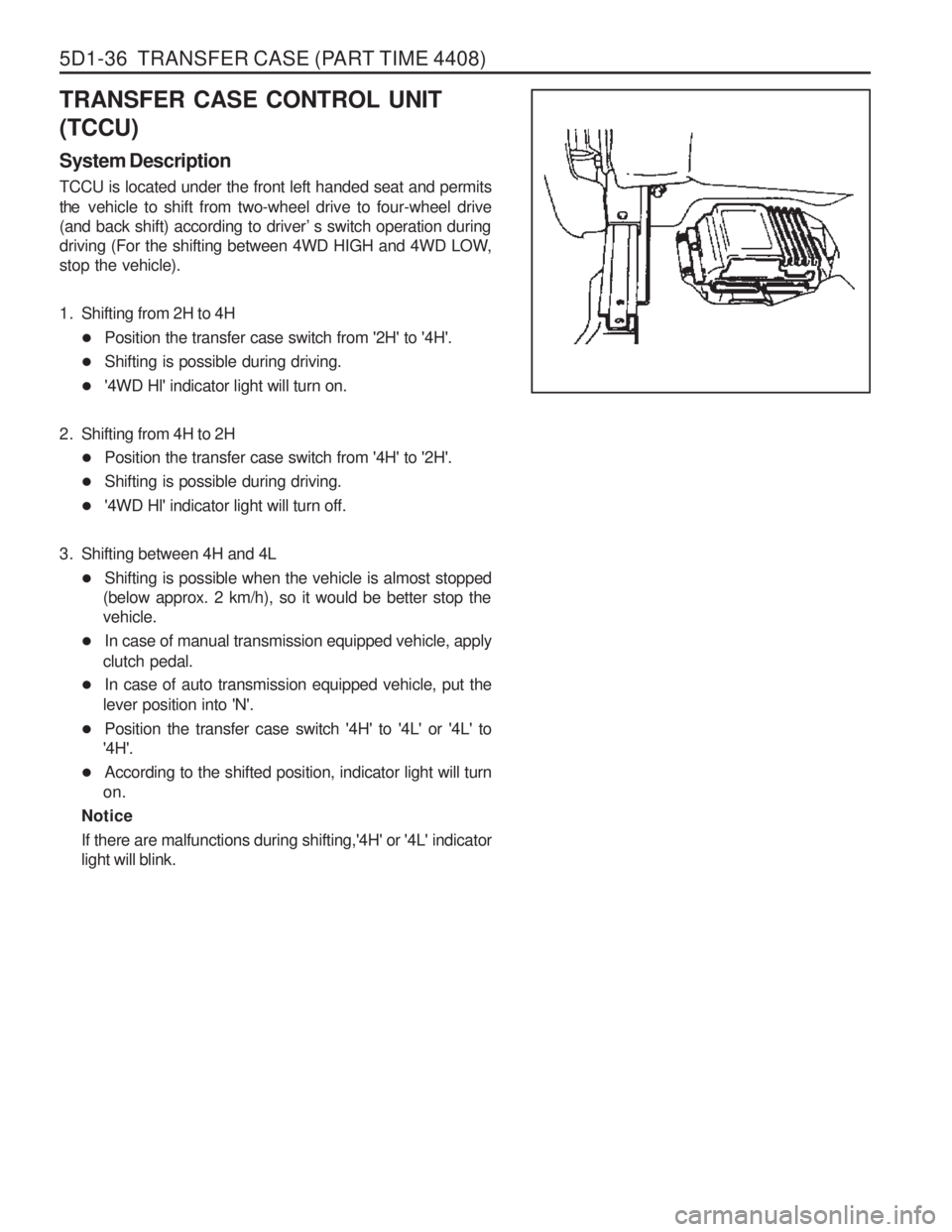 SSANGYONG MUSSO 2003 Owners Guide 5D1-36 TRANSFER CASE (PART TIME 4408)
TRANSFER CASE CONTROL UNIT (TCCU) System Description TCCU is located under the front left handed seat and permits the vehicle to shift from two-wheel drive to fo SSANGYONG MUSSO 2003 Owners Guide 5D1-36 TRANSFER CASE (PART TIME 4408)
TRANSFER CASE CONTROL UNIT (TCCU) System Description TCCU is located under the front left handed seat and permits the vehicle to shift from two-wheel drive to fo
