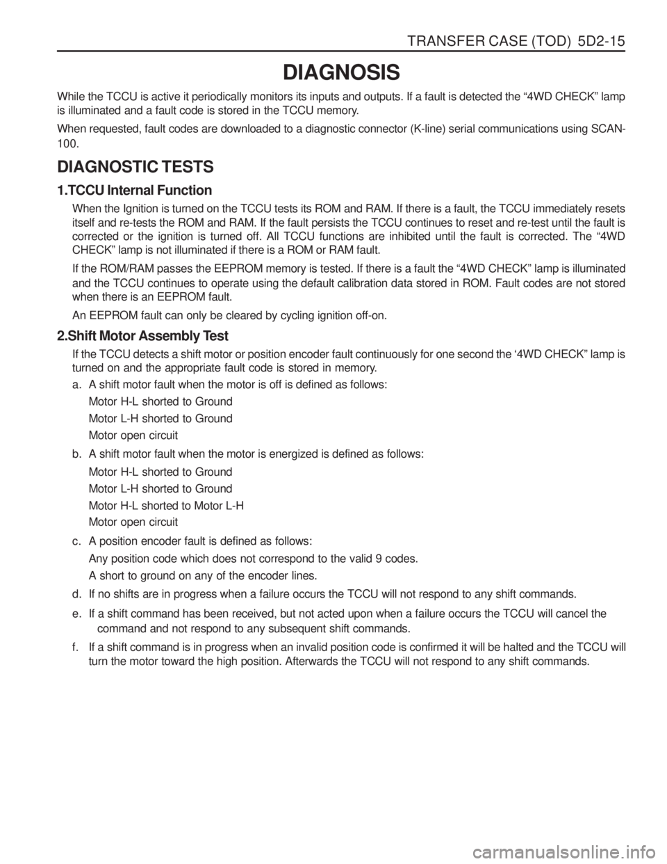 SSANGYONG MUSSO 2003 Service Manual TRANSFER CASE (TOD) 5D2-15
DIAGNOSIS
While the TCCU is active it periodically monitors its inputs and outputs. If a fault is detected the “4WD CHECK ” lamp
is illuminated and a fault code is sto SSANGYONG MUSSO 2003 Service Manual TRANSFER CASE (TOD) 5D2-15
DIAGNOSIS
While the TCCU is active it periodically monitors its inputs and outputs. If a fault is detected the “4WD CHECK ” lamp
is illuminated and a fault code is sto