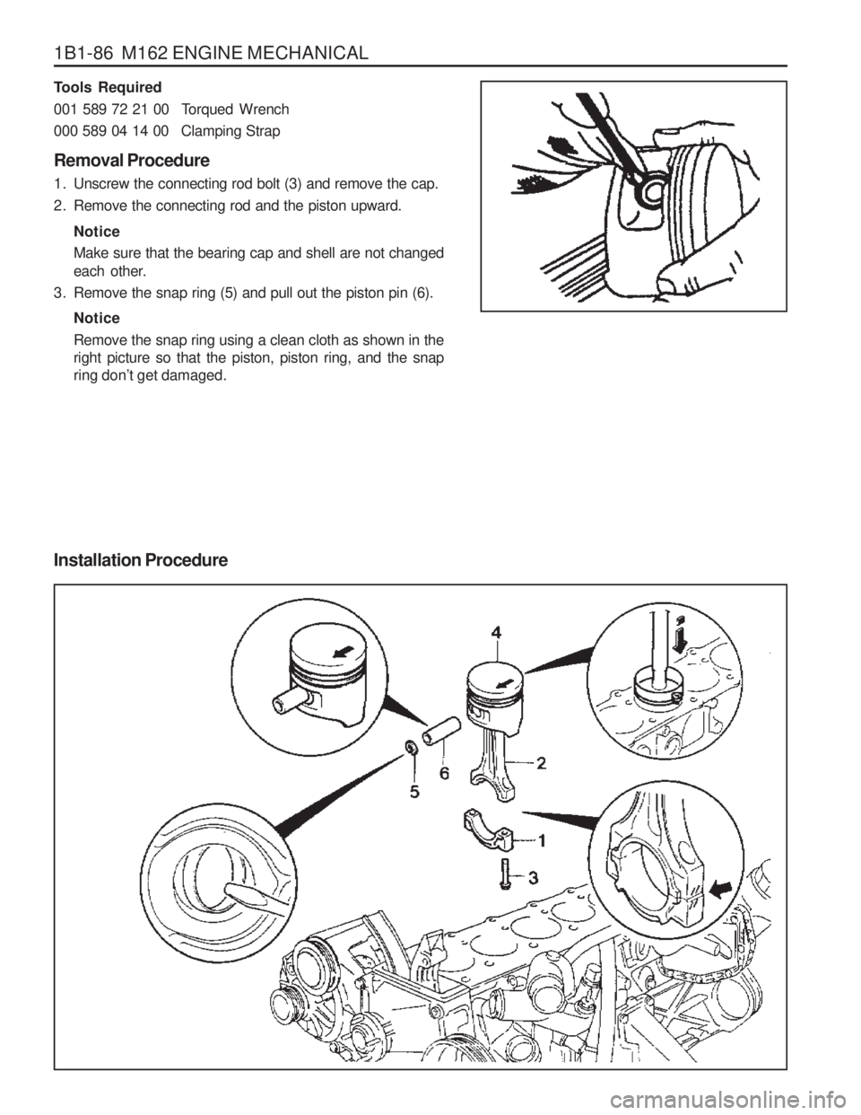 SSANGYONG MUSSO 2003 Service Manual 1B1-86 M162 ENGINE MECHANICAL
Tools Required
001 589 72 21 00 Torqued Wrench
000 589 04 14 00 Clamping Strap Removal Procedure
1. Unscrew the connecting rod bolt (3) and remove the cap.
2. Remov SSANGYONG MUSSO 2003 Service Manual 1B1-86 M162 ENGINE MECHANICAL
Tools Required
001 589 72 21 00 Torqued Wrench
000 589 04 14 00 Clamping Strap Removal Procedure
1. Unscrew the connecting rod bolt (3) and remove the cap.
2. Remov