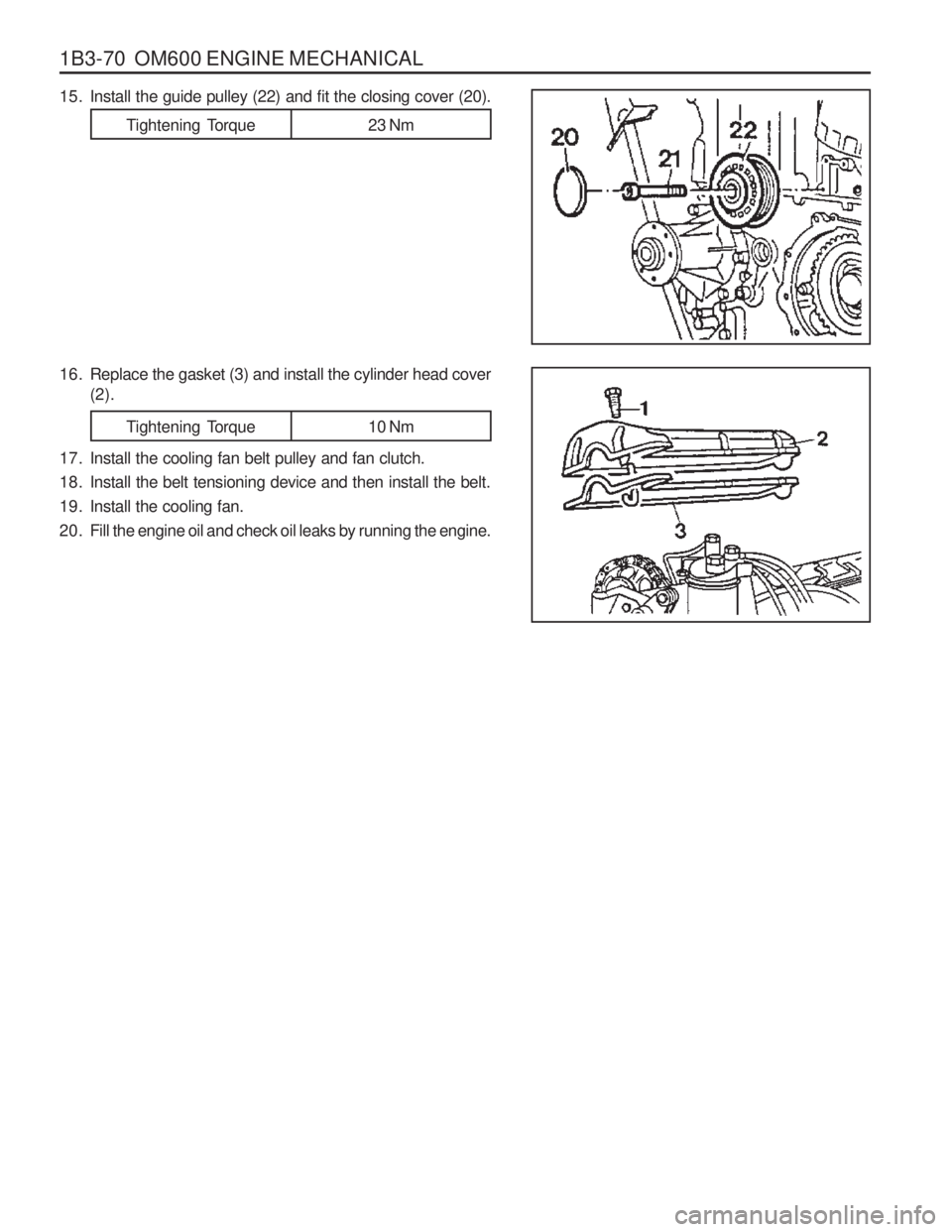 SSANGYONG MUSSO 2003 Repair Manual 1B3-70  OM600 ENGINE MECHANICAL
15. Install the guide pulley (22) and fit the closing cover (20). 
16. Replace the gasket (3) and install the cylinder head cover(2).
17. Install the cooling fan belt p