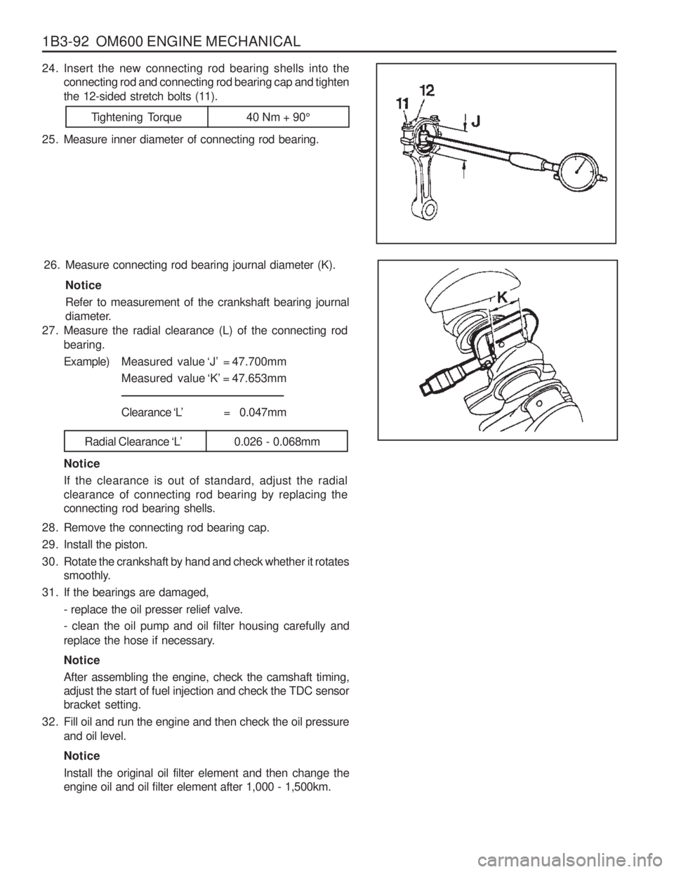 SSANGYONG MUSSO 2003 Service Manual 1B3-92 OM600 ENGINE MECHANICAL
28. Remove the connecting rod bearing cap.
29. Install the piston.
30. Rotate the crankshaft by hand and check whether it rotatessmoothly.
31. If the bearings are dam SSANGYONG MUSSO 2003 Service Manual 1B3-92 OM600 ENGINE MECHANICAL
28. Remove the connecting rod bearing cap.
29. Install the piston.
30. Rotate the crankshaft by hand and check whether it rotatessmoothly.
31. If the bearings are dam