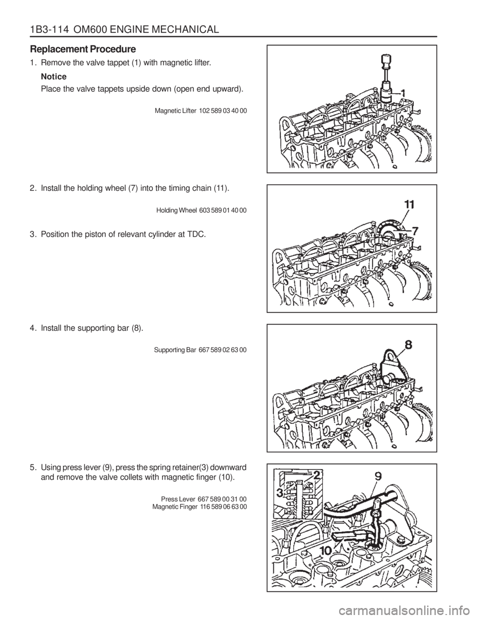 SSANGYONG MUSSO 2003 Service Manual 1B3-114 OM600 ENGINE MECHANICAL Replacement Procedure
1. Remove the valve tappet (1) with magnetic lifter.Notice Place the valve tappets upside down (open end upward).
Magnetic Lifter 102 589 03 40 SSANGYONG MUSSO 2003 Service Manual 1B3-114 OM600 ENGINE MECHANICAL Replacement Procedure
1. Remove the valve tappet (1) with magnetic lifter.Notice Place the valve tappets upside down (open end upward).
Magnetic Lifter 102 589 03 40