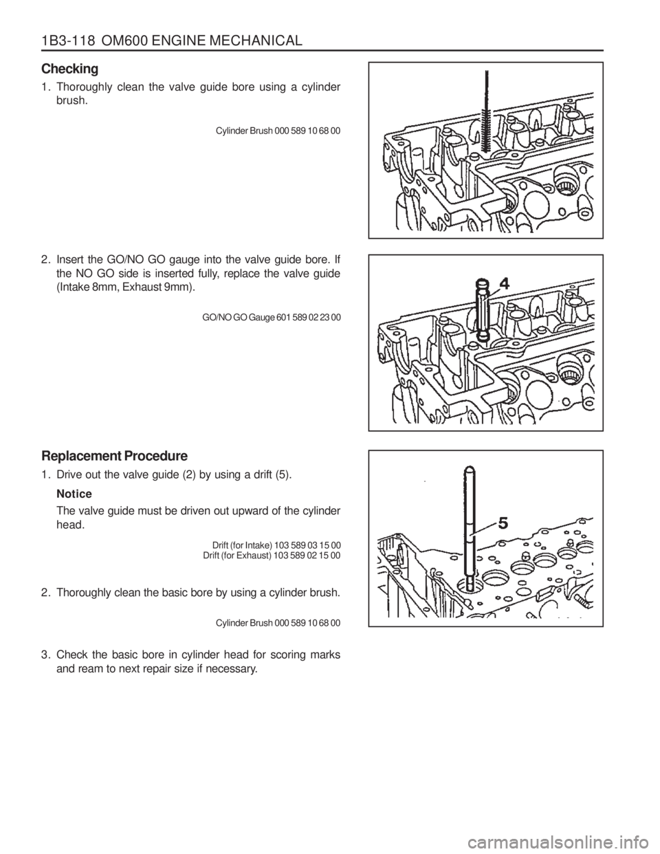 SSANGYONG MUSSO 2003 Manual Online 1B3-118 OM600 ENGINE MECHANICAL
2. Thoroughly clean the basic bore by using a cylinder brush.Cylinder Brush 000 589 10 68 00
3. Check the basic bore in cylinder head for scoring marks and ream to ne SSANGYONG MUSSO 2003 Manual Online 1B3-118 OM600 ENGINE MECHANICAL
2. Thoroughly clean the basic bore by using a cylinder brush.Cylinder Brush 000 589 10 68 00
3. Check the basic bore in cylinder head for scoring marks and ream to ne