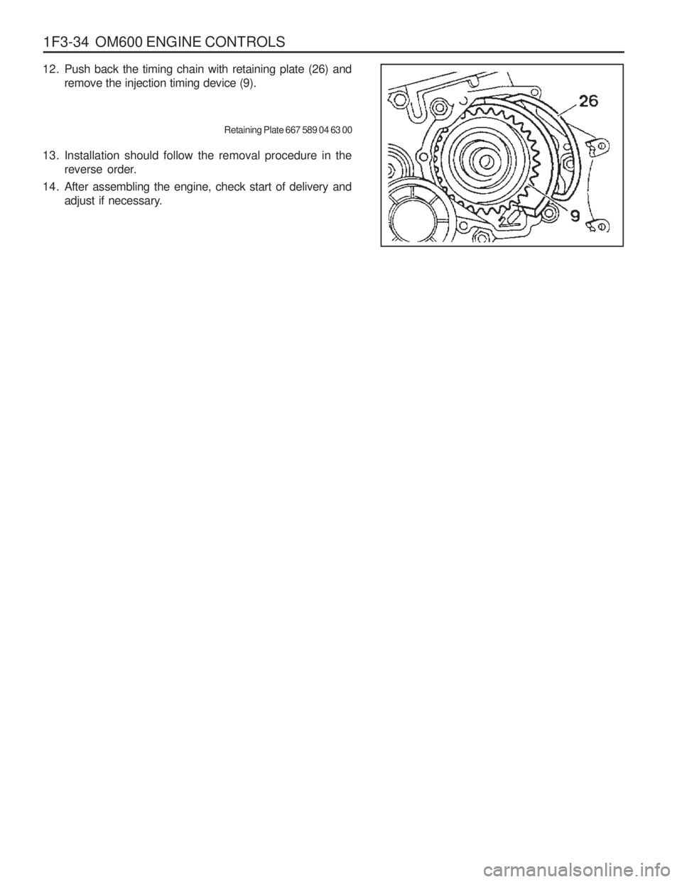 SSANGYONG MUSSO 2003 Service Manual 1F3-34 OM600 ENGINE CONTROLS
12. Push back the timing chain with retaining plate (26) and remove the injection timing device (9).
Retaining Plate 667 589 04 63 00
13. Installation should follow the r SSANGYONG MUSSO 2003 Service Manual 1F3-34 OM600 ENGINE CONTROLS
12. Push back the timing chain with retaining plate (26) and remove the injection timing device (9).
Retaining Plate 667 589 04 63 00
13. Installation should follow the r