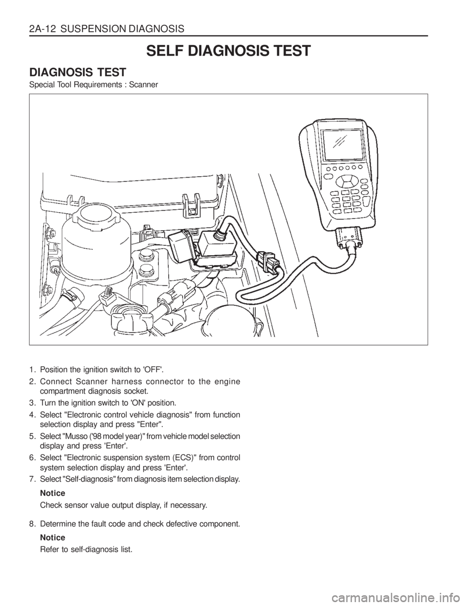 SSANGYONG MUSSO 2003 Manual PDF 2A-12 SUSPENSION DIAGNOSISSELF DIAGNOSIS TEST
DIAGNOSIS TEST
Special Tool Requirements : Scanner
1. Position the ignition switch to OFF.
2. Connect Scanner harness connector to the engine compar SSANGYONG MUSSO 2003 Manual PDF 2A-12 SUSPENSION DIAGNOSISSELF DIAGNOSIS TEST
DIAGNOSIS TEST
Special Tool Requirements : Scanner
1. Position the ignition switch to OFF.
2. Connect Scanner harness connector to the engine compar