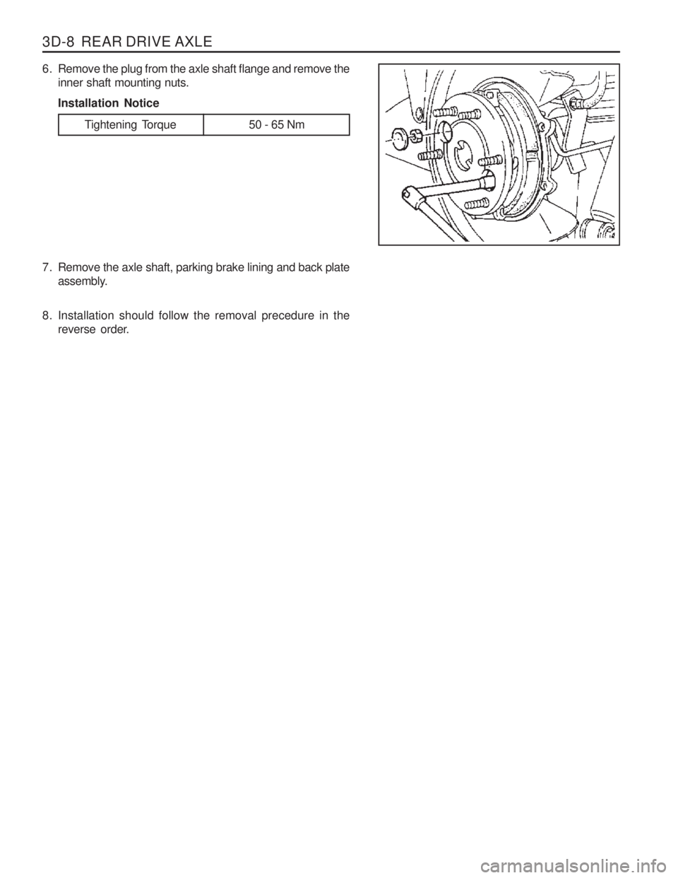 SSANGYONG MUSSO 2003 Service Manual 3D-8 REAR DRIVE AXLE
Tightening Torque 50 - 65 Nm
6. Remove the plug from the axle shaft flange and remove theinner shaft mounting nuts. Installation Notice
7. Remove the axle shaft, parking brake l SSANGYONG MUSSO 2003 Service Manual 3D-8 REAR DRIVE AXLE
Tightening Torque 50 - 65 Nm
6. Remove the plug from the axle shaft flange and remove theinner shaft mounting nuts. Installation Notice
7. Remove the axle shaft, parking brake l