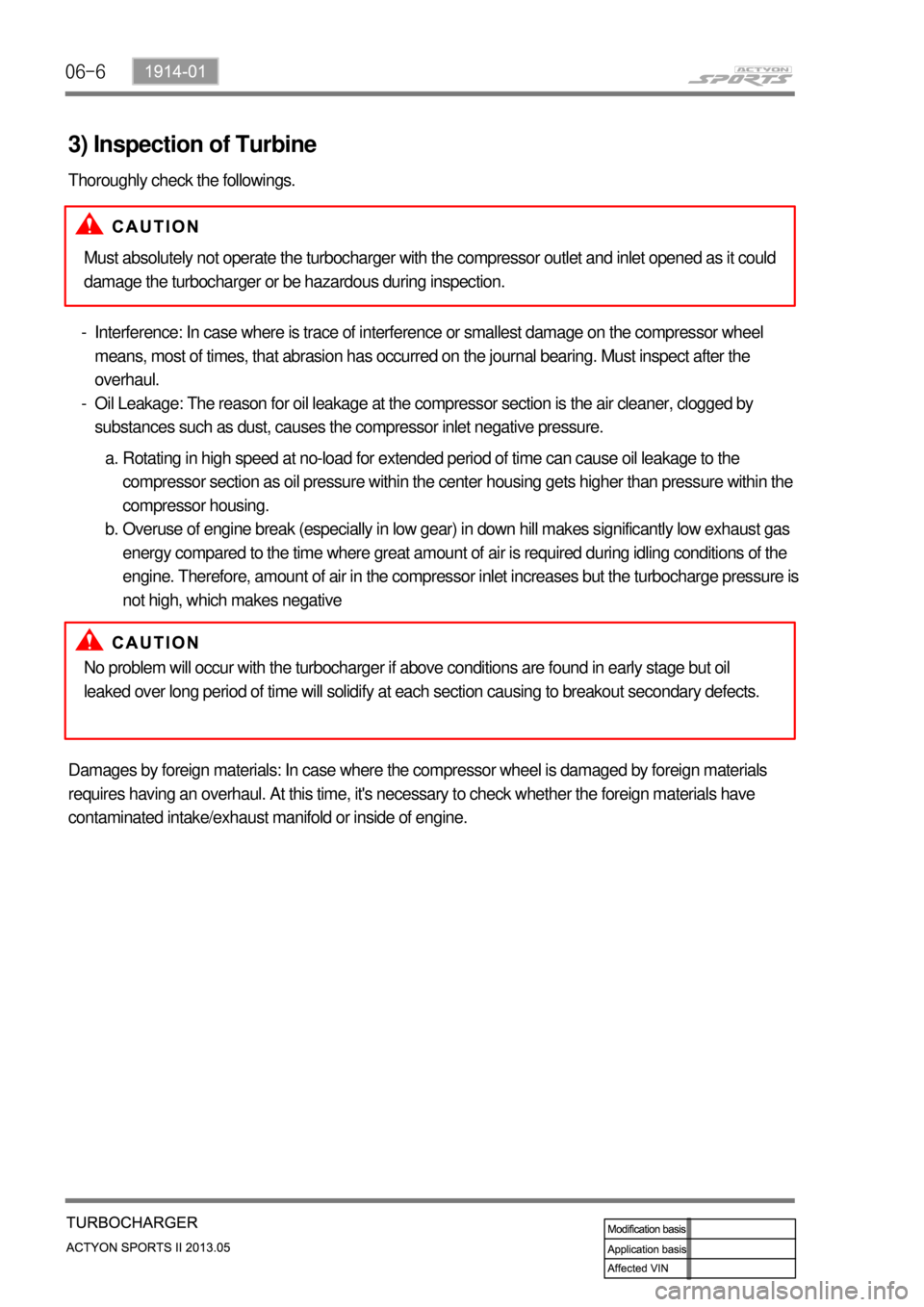 SSANGYONG NEW ACTYON SPORTS 2013  Service Manual 06-6
3) Inspection of Turbine
Thoroughly check the followings.
Must absolutely not operate the turbocharger with the compressor outlet and inlet opened as it could 
damage the turbocharger or be hazar