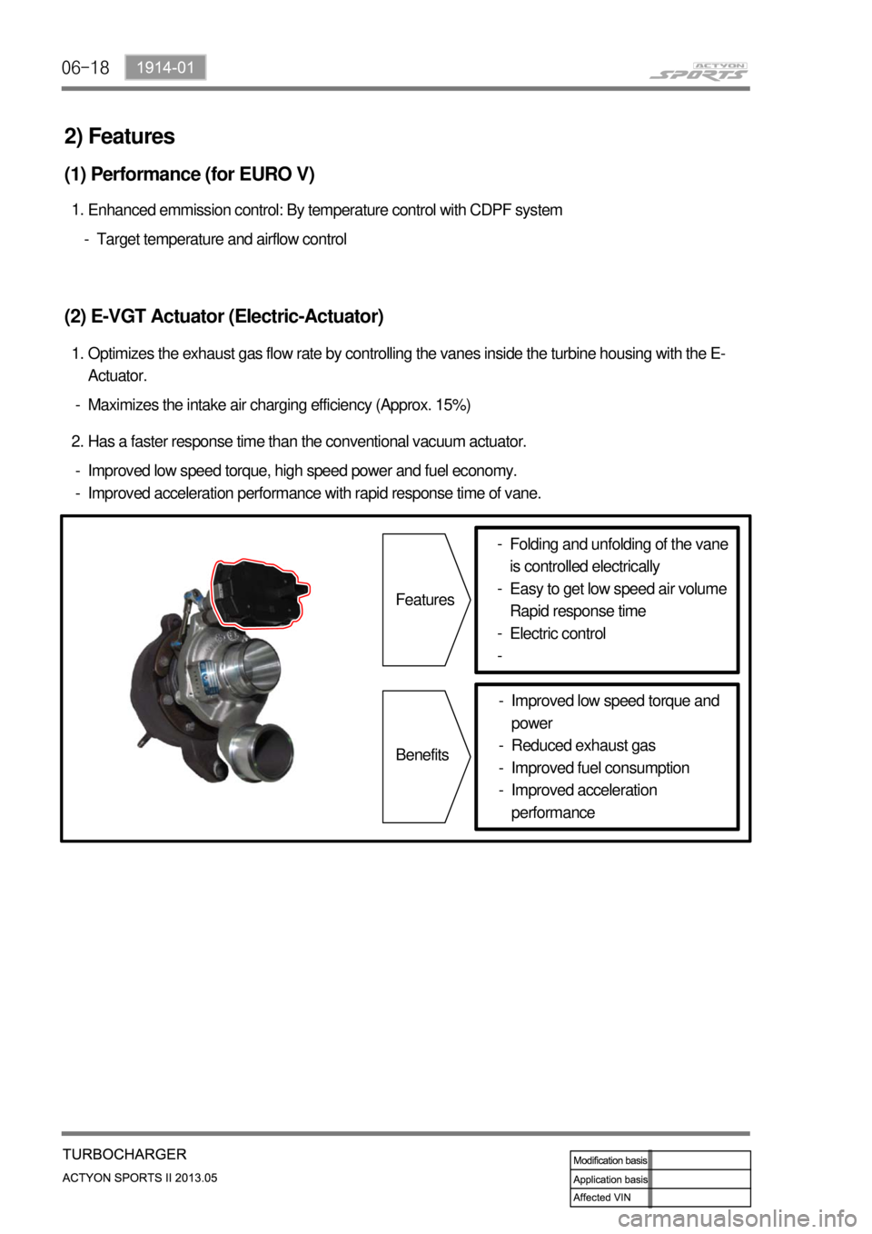 SSANGYONG NEW ACTYON SPORTS 2013 Owners Guide 06-18
Maximizes the intake air charging efficiency (Approx. 15%) -Optimizes the exhaust gas flow rate by controlling the vanes inside the turbine housing with the E-
Actuator. 1.
(2) E-VGT Actuator (E