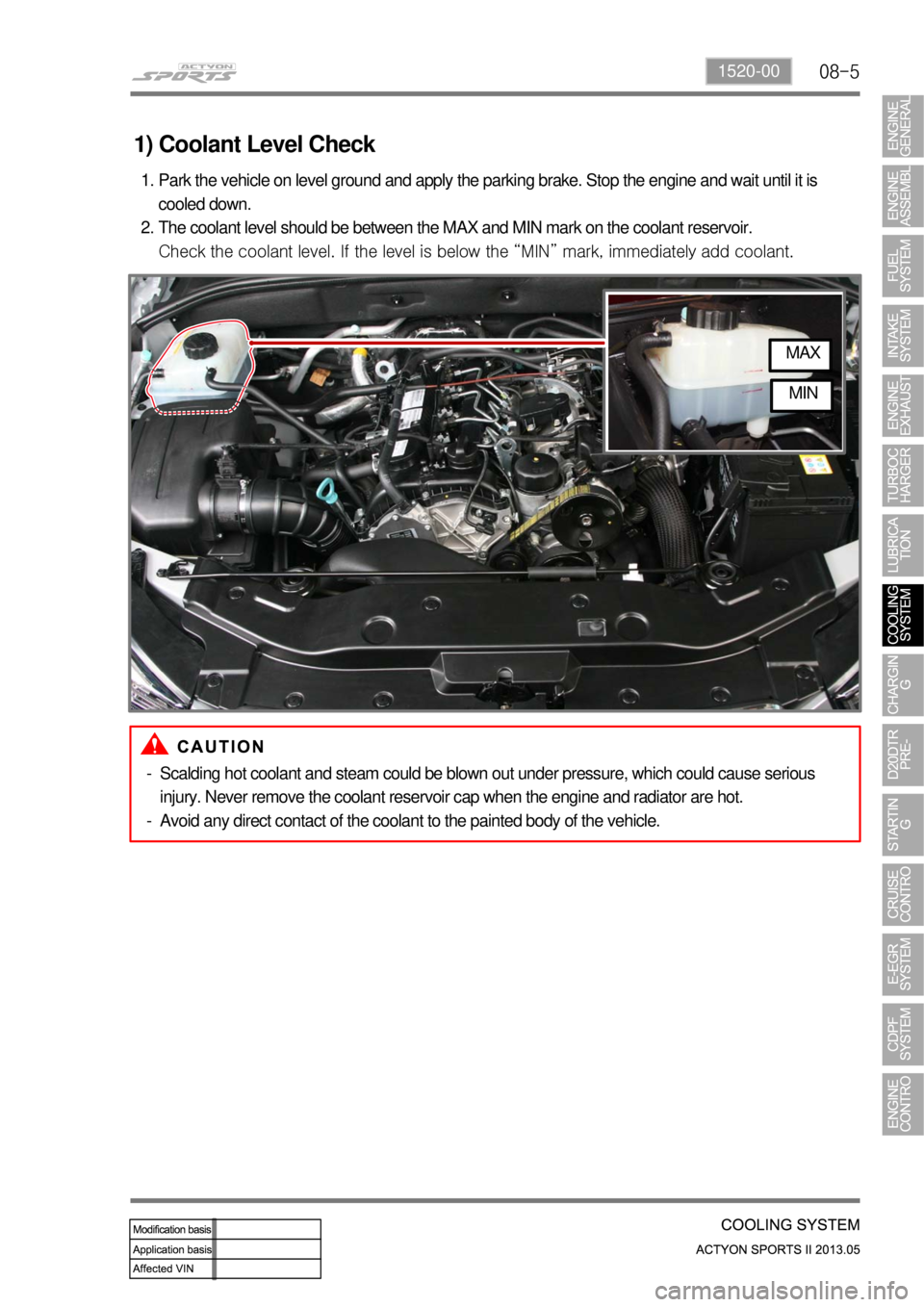 SSANGYONG NEW ACTYON SPORTS 2013  Service Manual 08-51520-00
1) Coolant Level Check
Park the vehicle on level ground and apply the parking brake. Stop the engine and wait until it is 
cooled down.
The coolant level should be between the MAX and MIN 