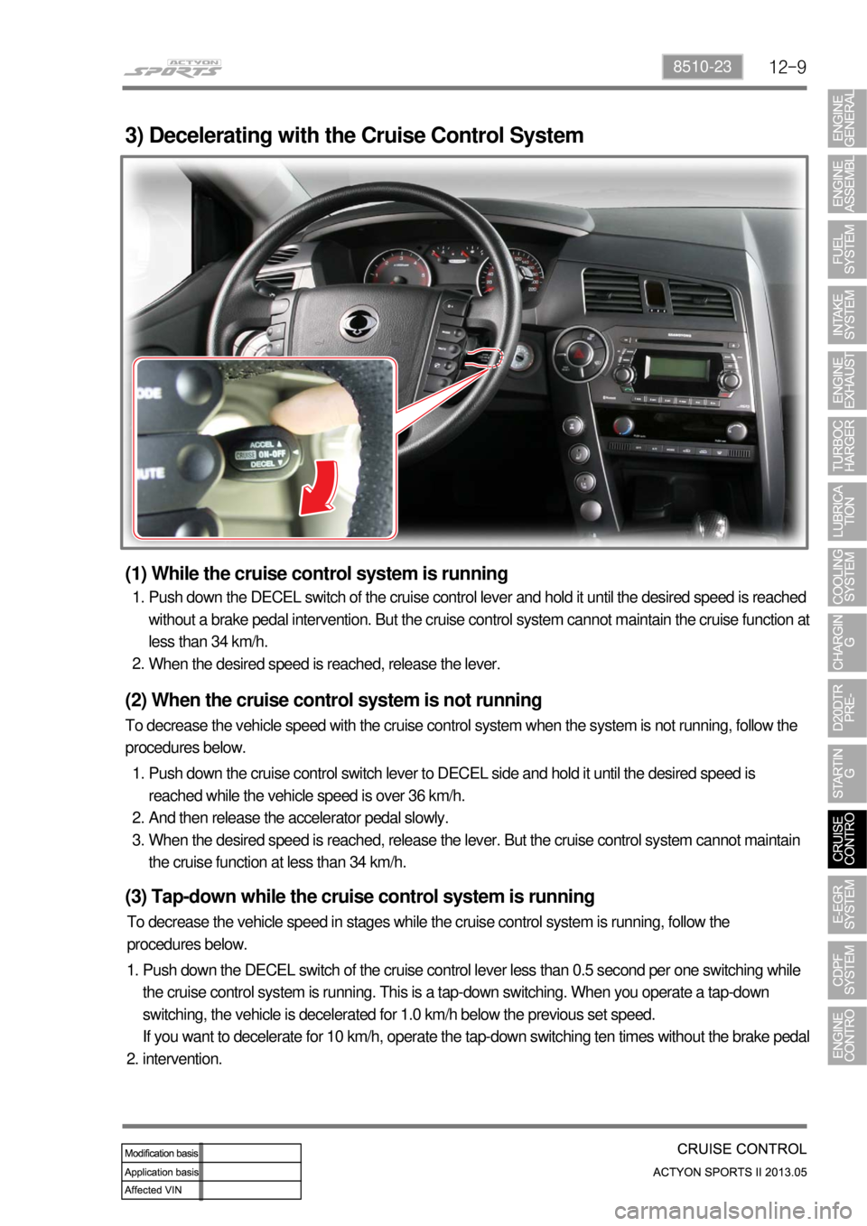 SSANGYONG NEW ACTYON SPORTS 2013  Service Manual 12-98510-23
3) Decelerating with the Cruise Control System
(1) While the cruise control system is running
Push down the DECEL switch of the cruise control lever and hold it until the desired speed is 