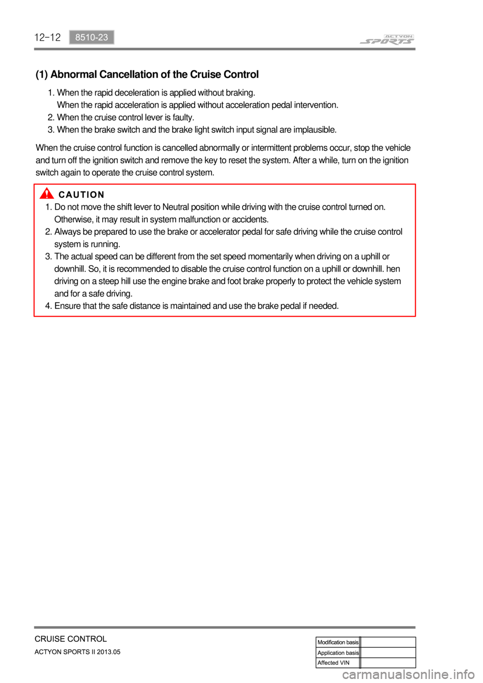SSANGYONG NEW ACTYON SPORTS 2013  Service Manual 12-12
Do not move the shift lever to Neutral position while driving with the cruise control turned on. 
Otherwise, it may result in system malfunction or accidents.
Always be prepared to use the brake