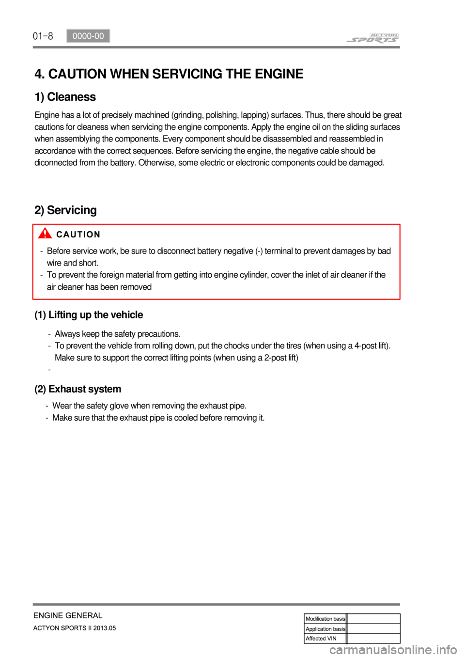 SSANGYONG NEW ACTYON SPORTS 2013  Service Manual 01-8
4. CAUTION WHEN SERVICING THE ENGINE
1) Cleaness
Engine has a lot of precisely machined (grinding, polishing, lapping) surfaces. Thus, there should be great 
cautions for cleaness when servicing 