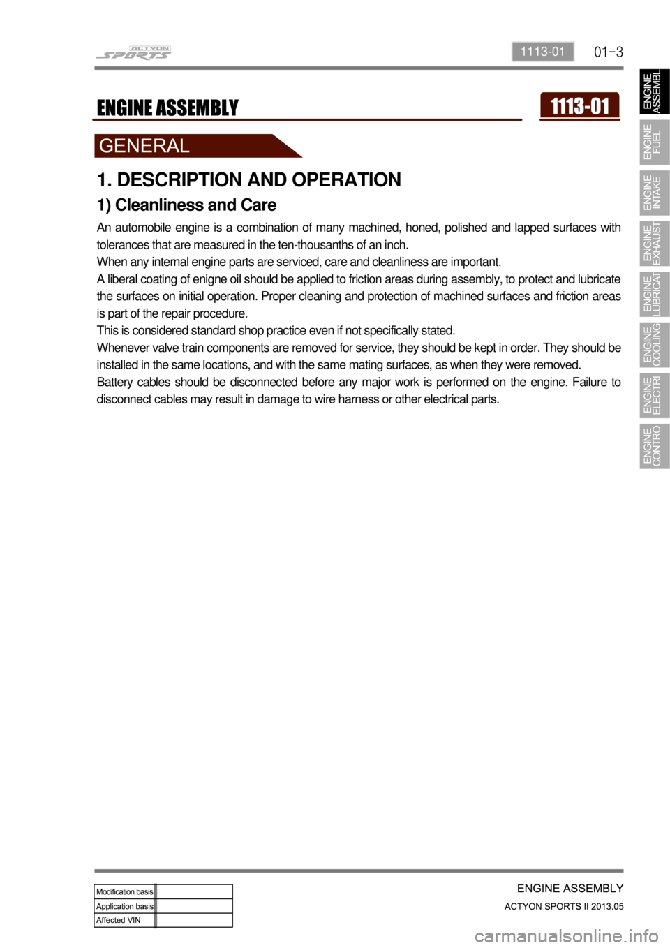SSANGYONG NEW ACTYON SPORTS 2013 User Guide 01-31113-01
1. DESCRIPTION AND OPERATION
1) Cleanliness and Care
An automobile engine is a combination of many machined, honed, polished and lapped surfaces with
tolerances that are measured in the t SSANGYONG NEW ACTYON SPORTS 2013 User Guide 01-31113-01
1. DESCRIPTION AND OPERATION
1) Cleanliness and Care
An automobile engine is a combination of many machined, honed, polished and lapped surfaces with
tolerances that are measured in the t