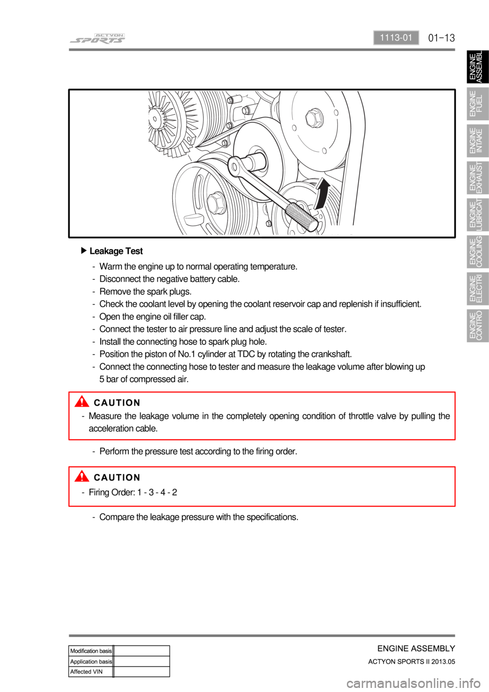 SSANGYONG NEW ACTYON SPORTS 2013 Owners Guide 01-131113-01
Leakage Test ▶
Warm the engine up to normal operating temperature.
Disconnect the negative battery cable.
Remove the spark plugs.
Check the coolant level by opening the coolant reservoi SSANGYONG NEW ACTYON SPORTS 2013 Owners Guide 01-131113-01
Leakage Test ▶
Warm the engine up to normal operating temperature.
Disconnect the negative battery cable.
Remove the spark plugs.
Check the coolant level by opening the coolant reservoi
