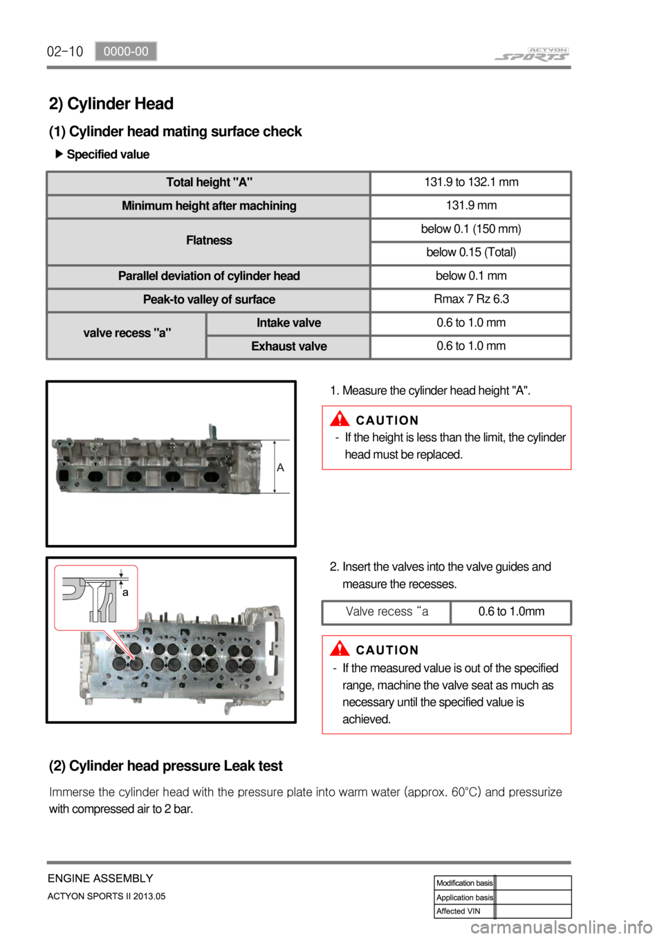 SSANGYONG NEW ACTYON SPORTS 2013  Service Manual 02-10
2) Cylinder Head
(1) Cylinder head mating surface check
Specified value
▶
Total height "A" 131.9 to 132.1 mm
Minimum height after machining 131.9 mm
Flatness Longitudinal direction
below 0.1 (