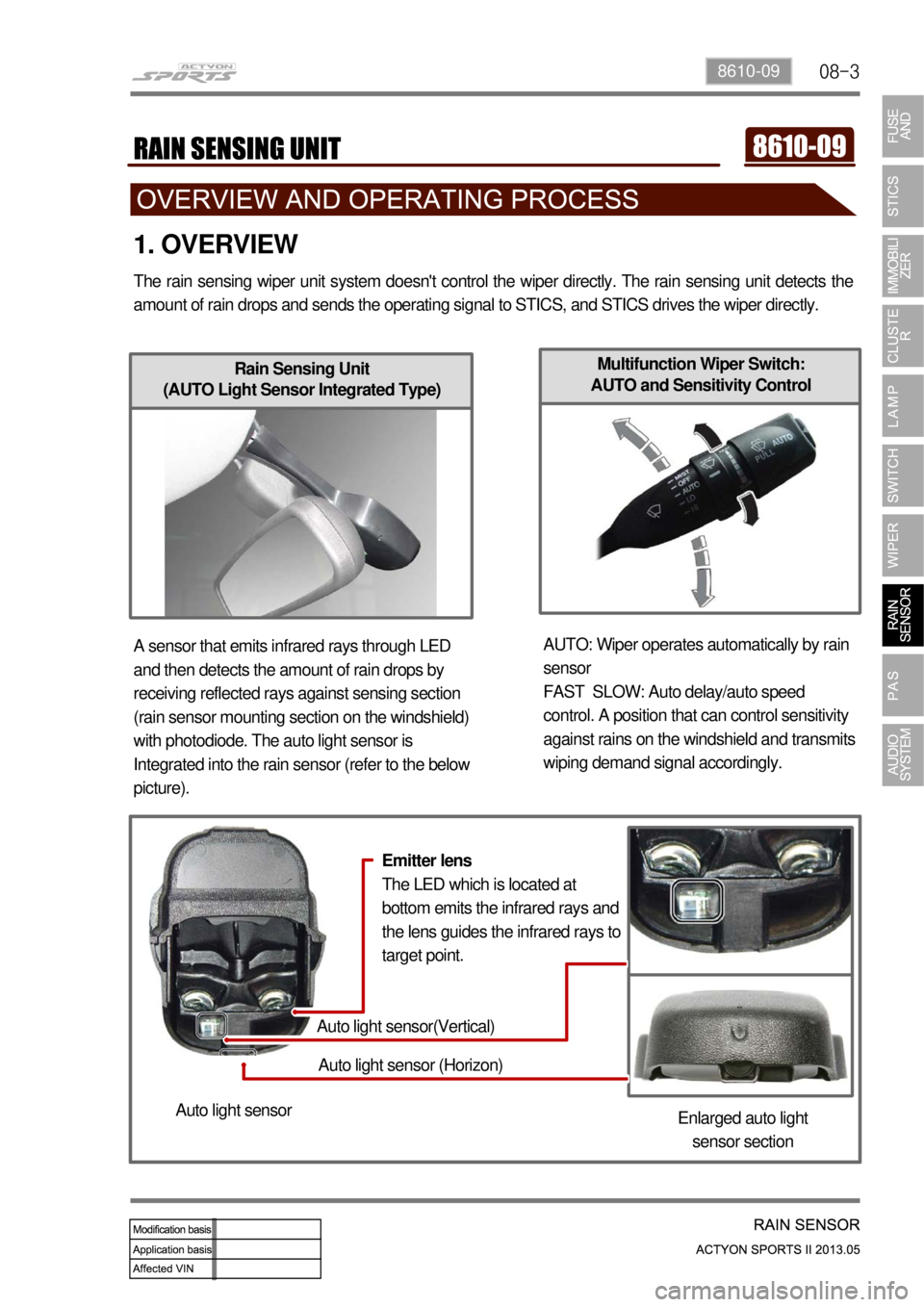SSANGYONG NEW ACTYON SPORTS 2013 Manual Online 08-38610-09
Multifunction Wiper Switch:
AUTO and Sensitivity Control
1. OVERVIEW
The rain sensing wiper unit system doesnt control the wiper directly. The rain sensing unit detects the
amount of ra SSANGYONG NEW ACTYON SPORTS 2013 Manual Online 08-38610-09
Multifunction Wiper Switch:
AUTO and Sensitivity Control
1. OVERVIEW
The rain sensing wiper unit system doesnt control the wiper directly. The rain sensing unit detects the
amount of ra