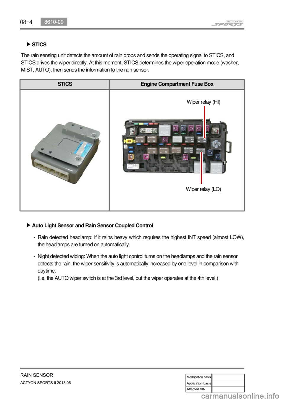 SSANGYONG NEW ACTYON SPORTS 2013  Service Manual 08-4
STICS Engine Compartment Fuse Box
STICS ▶
The rain sensing unit detects the amount of rain drops and sends the operating signal to STICS, and 
STICS drives the wiper directly. At this moment, S