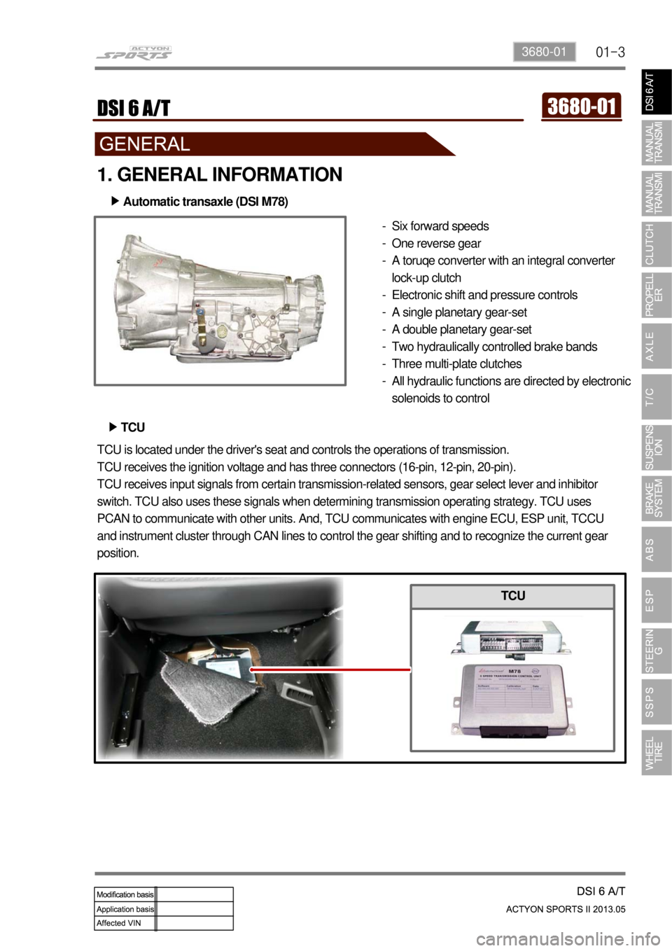 SSANGYONG NEW ACTYON SPORTS 2013  Service Manual 01-33680-01
1. GENERAL INFORMATION
Six forward speeds
One reverse gear
A toruqe converter with an integral converter 
lock-up clutch
Electronic shift and pressure controls
A single planetary gear-set
