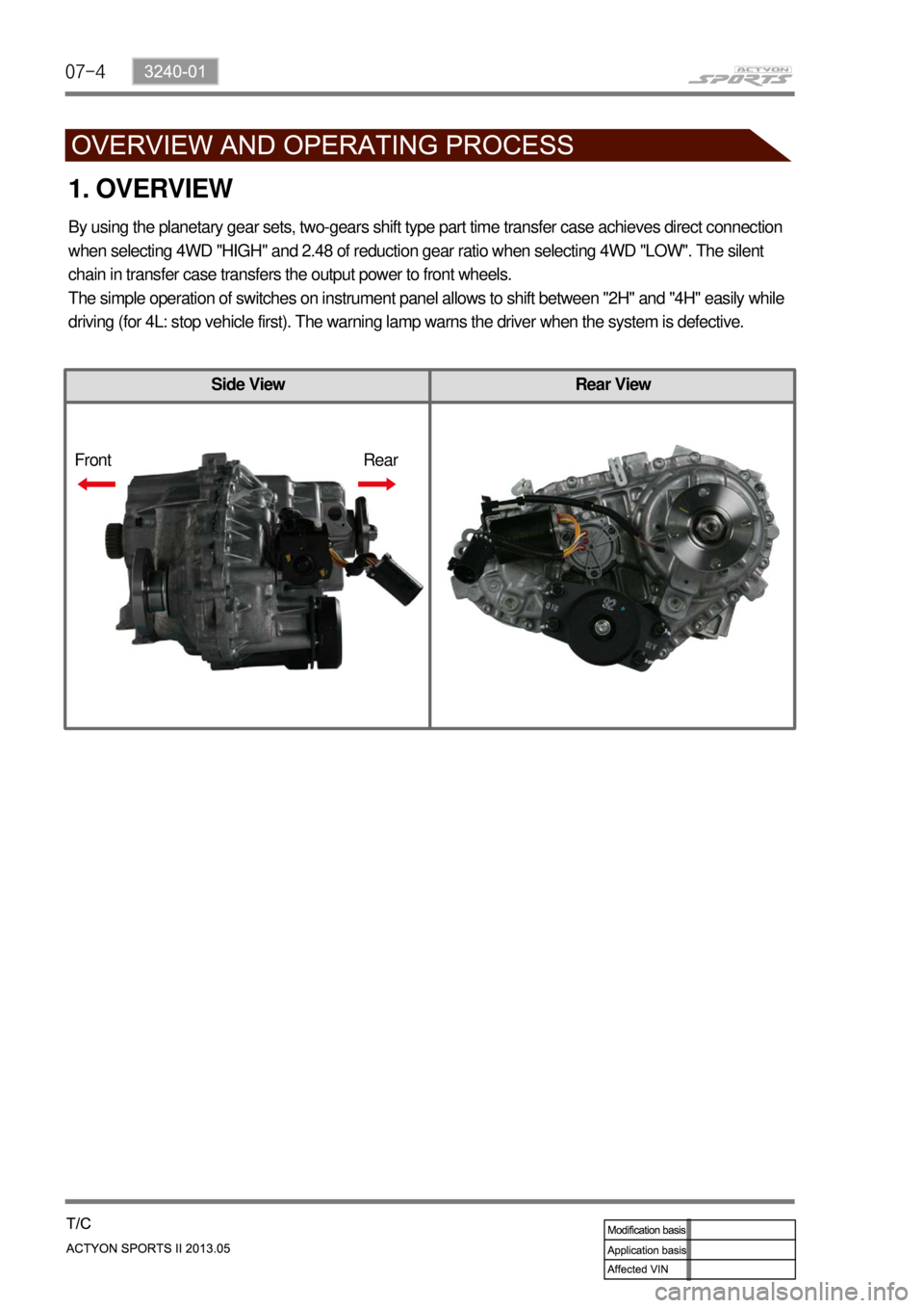 SSANGYONG NEW ACTYON SPORTS 2013  Service Manual 07-4
Side View Rear View
1. OVERVIEW
By using the planetary gear sets, two-gears shift type part time transfer case achieves direct connection 
when selecting 4WD "HIGH" and 2.48 of reduction gear rat