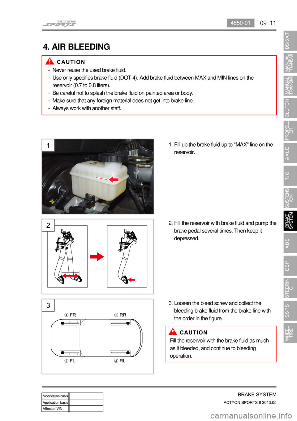 SSANGYONG NEW ACTYON SPORTS 2013  Service Manual 09-114850-01
4. AIR BLEEDING
Fill up the brake fluid up to "MAX" line on the 
reservoir. 1.
Fill the reservoir with brake fluid and pump the 
brake pedal several times. Then keep it 
depressed. 2.
Loo