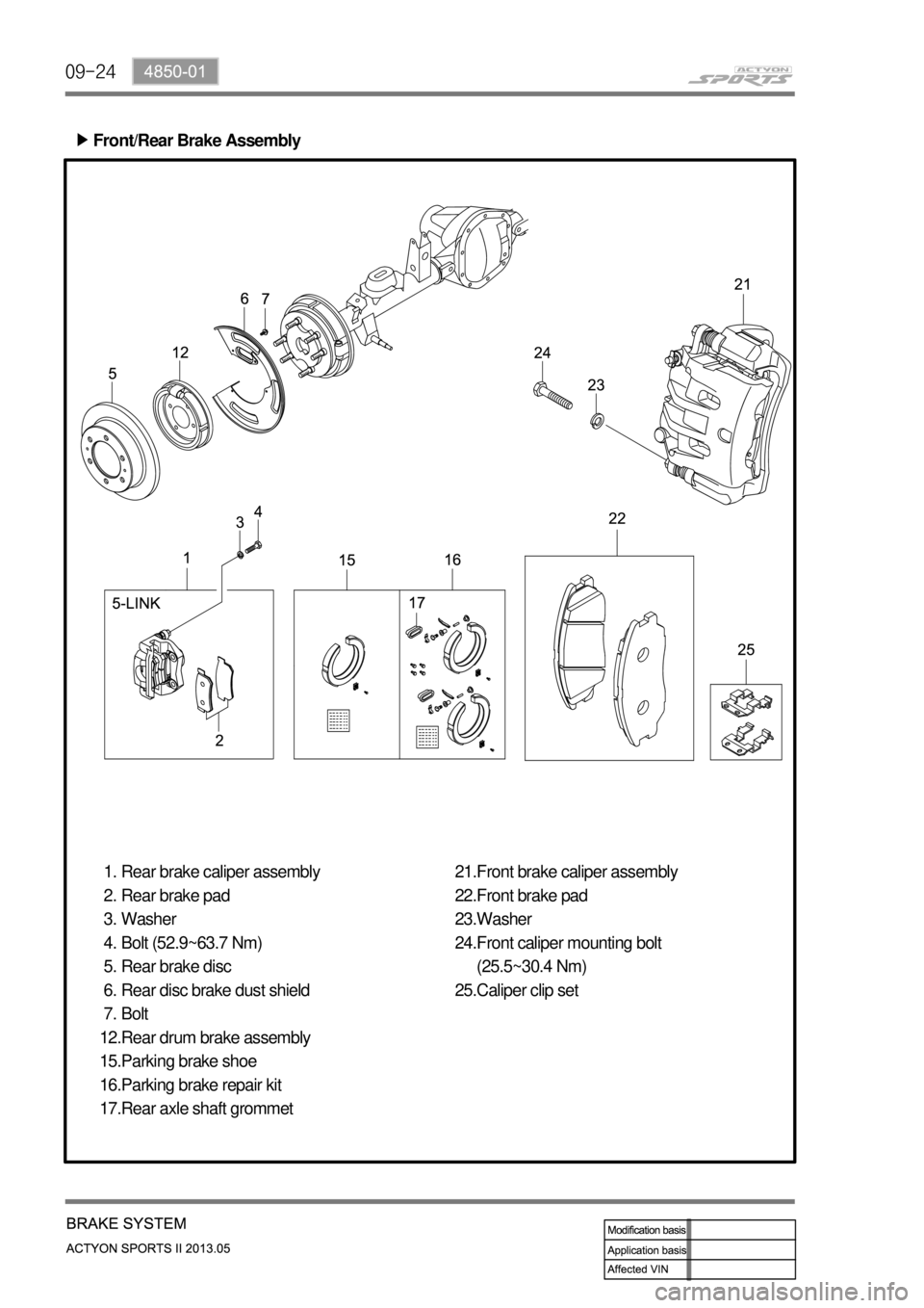 SSANGYONG NEW ACTYON SPORTS 2013 User Guide 09-24
Front/Rear Brake Assembly ▶
Front brake caliper assembly
Front brake pad
Washer
Front caliper mounting bolt 
(25.5~30.4 Nm)
Caliper clip set 21.
22.
23.
24.
25. Rear brake caliper assembly
Rea