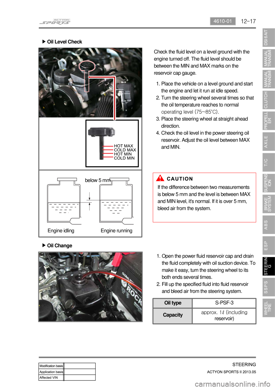 SSANGYONG NEW ACTYON SPORTS 2013 Owners Manual 12-174610-01
Oil Change ▶
Open the power fluid reservoir cap and drain 
the fluid completely with oil suction device. To 
make it easy, turn the steering wheel to its 
both ends several times.
Fill 