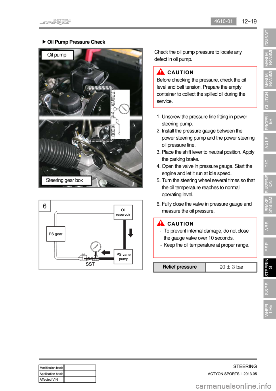 SSANGYONG NEW ACTYON SPORTS 2013 Owners Manual 12-194610-01
Oil Pump Pressure Check ▶
Unscrew the pressure line fitting in power 
steering pump.
Install the pressure gauge between the 
power steering pump and the power steering 
oil pressure lin