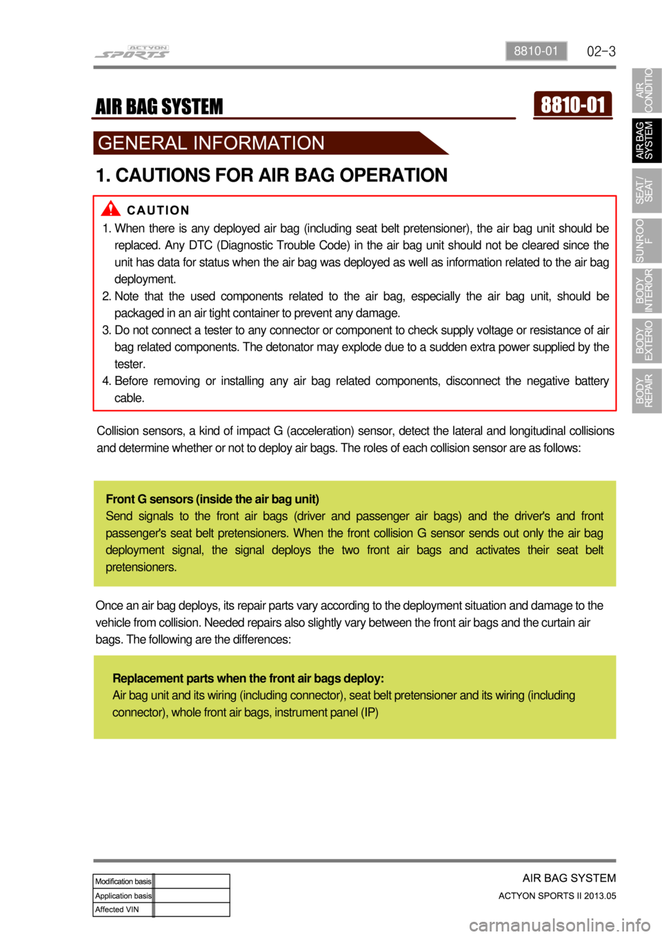 SSANGYONG NEW ACTYON SPORTS 2013  Service Manual 02-38810-01
1. CAUTIONS FOR AIR BAG OPERATION
When there is any deployed air bag (including seat belt pretensioner), the air bag unit should be 
replaced. Any DTC (Diagnostic Trouble Code) in the air 