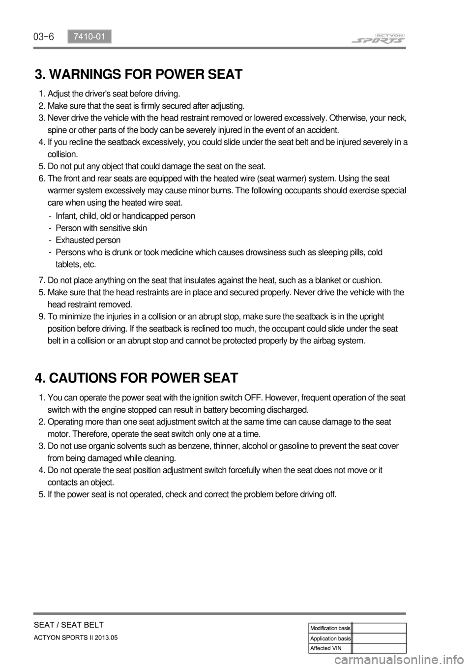 SSANGYONG NEW ACTYON SPORTS 2013  Service Manual 03-6
3. WARNINGS FOR POWER SEAT
Adjust the drivers seat before driving.
Make sure that the seat is firmly secured after adjusting.
Never drive the vehicle with the head restraint removed or lowered e