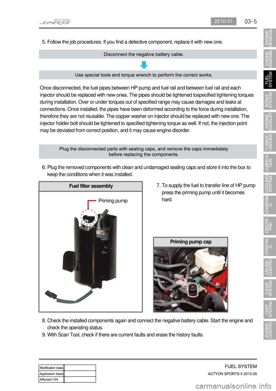 SSANGYONG NEW ACTYON SPORTS 2013  Service Manual 03-52210-01
Follow the job procedures. If you find a defective component, replace it with new one. 5.
Once disconnected, the fuel pipes between HP pump and fuel rail and between fuel rail and each 
in