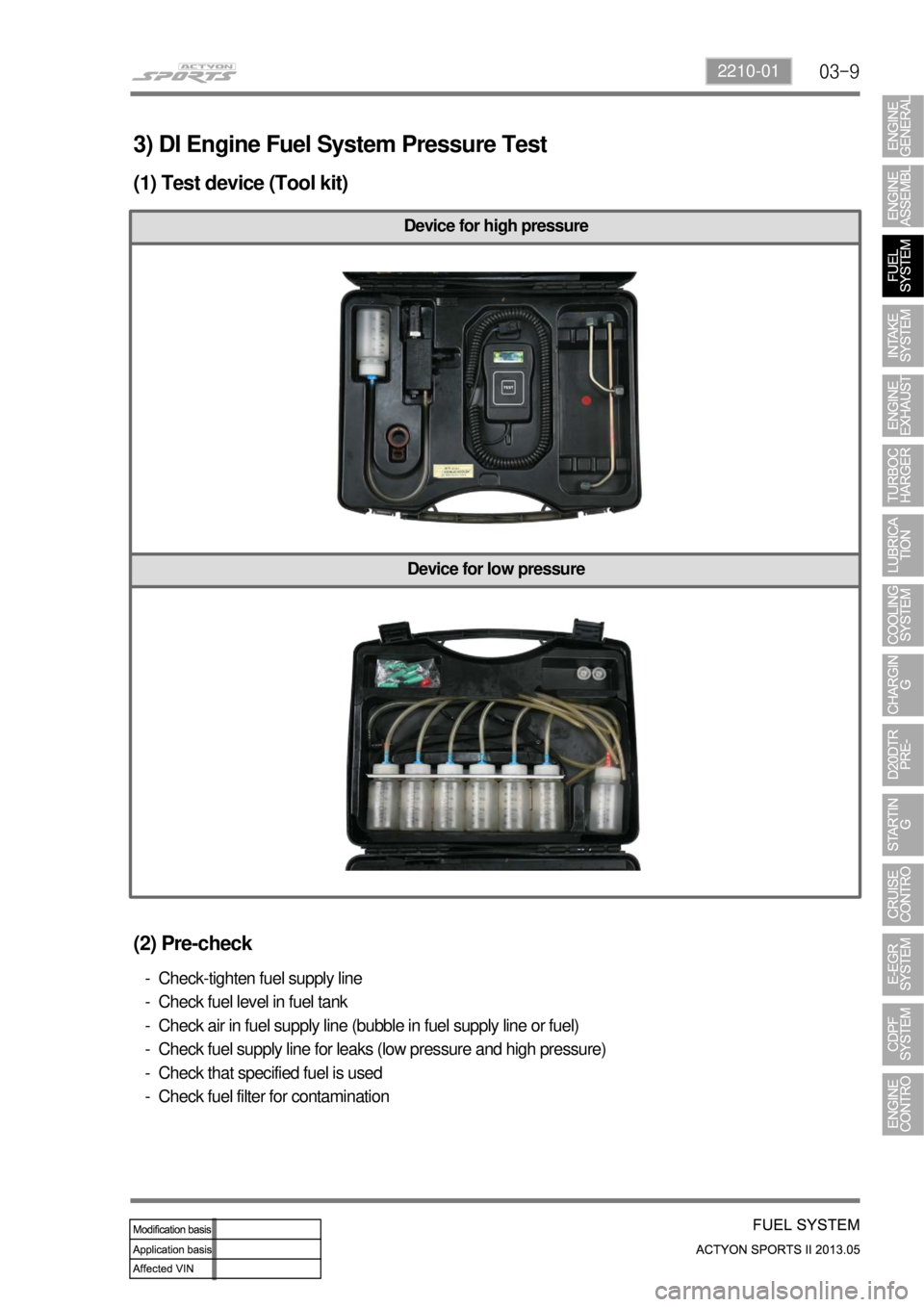 SSANGYONG NEW ACTYON SPORTS 2013  Service Manual 03-92210-01
3) DI Engine Fuel System Pressure Test
(1) Test device (Tool kit)
Device for high pressure
Device for low pressure
(2) Pre-check
Check-tighten fuel supply line
Check fuel level in fuel tan