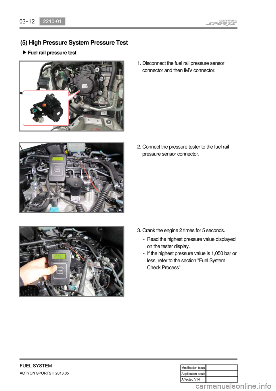 SSANGYONG NEW ACTYON SPORTS 2013  Service Manual 03-12
(5) High Pressure System Pressure Test
Fuel rail pressure test ▶
Disconnect the fuel rail pressure sensor 
connector and then IMV connector. 1.
Connect the pressure tester to the fuel rail 
pr