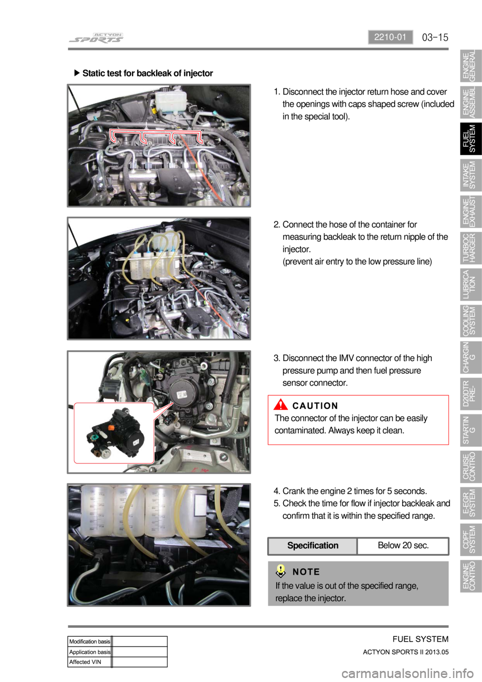 SSANGYONG NEW ACTYON SPORTS 2013  Service Manual 03-152210-01
Static test for backleak of injector ▶
Disconnect the injector return hose and cover 
the openings with caps shaped screw (included 
in the special tool). 1.
Connect the hose of the con