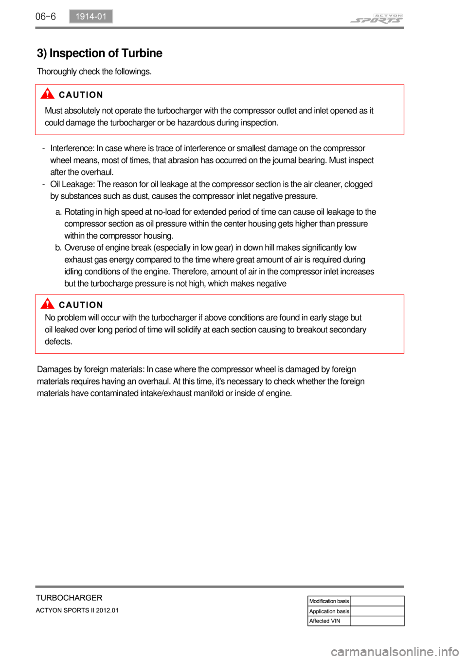 SSANGYONG NEW ACTYON SPORTS 2012 Service Manual 06-6
3) Inspection of Turbine
Thoroughly check the followings.
Must absolutely not operate the turbocharger with the compressor outlet and inlet opened as it
could damage the turbocharger or be hazar SSANGYONG NEW ACTYON SPORTS 2012 Service Manual 06-6
3) Inspection of Turbine
Thoroughly check the followings.
Must absolutely not operate the turbocharger with the compressor outlet and inlet opened as it
could damage the turbocharger or be hazar