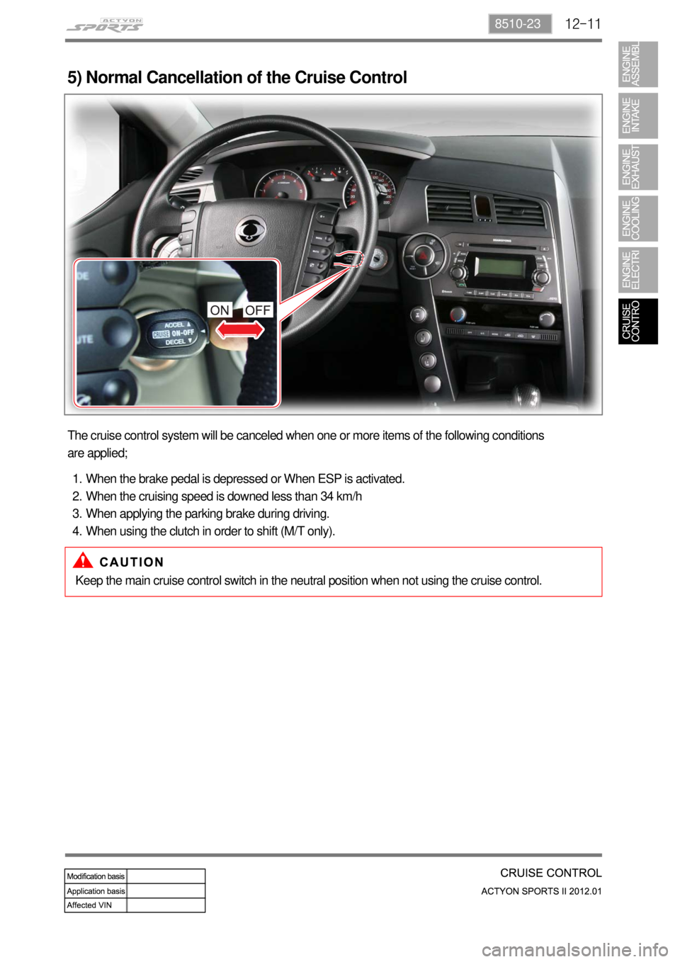 SSANGYONG NEW ACTYON SPORTS 2012  Service Manual 12-118510-23
5) Normal Cancellation of the Cruise Control
The cruise control system will be canceled when one or more items of the following conditions 
are applied;
When the brake pedal is depressed 