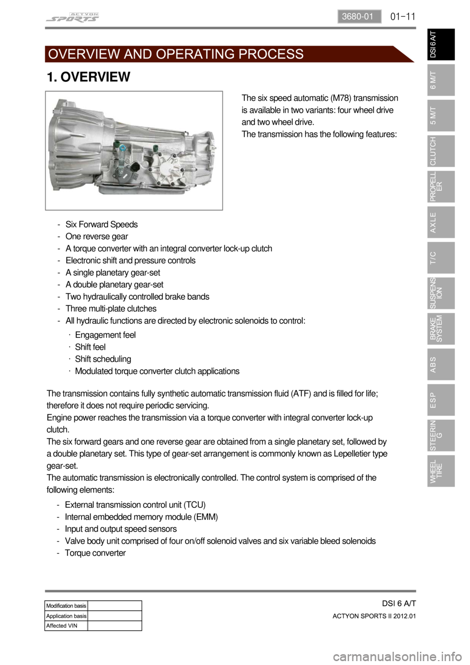 SSANGYONG NEW ACTYON SPORTS 2012  Service Manual 01-113680-01
1. OVERVIEW
The six speed automatic (M78) transmission 
is available in two variants: four wheel drive 
and two wheel drive.
The transmission has the following features:
Six Forward Speed