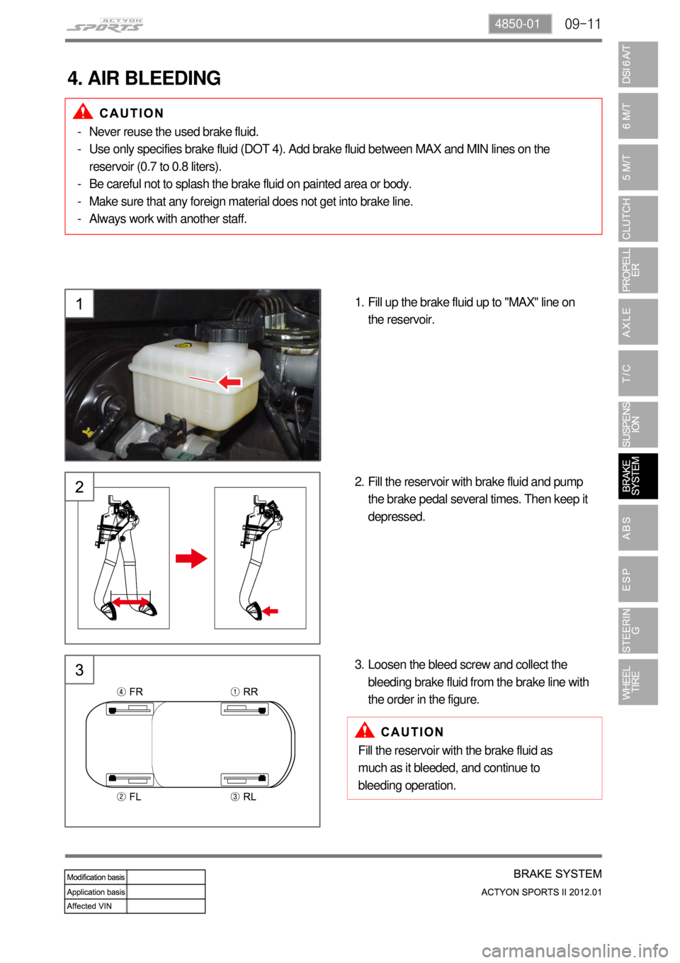SSANGYONG NEW ACTYON SPORTS 2012  Service Manual 09-114850-01
4. AIR BLEEDING
Fill up the brake fluid up to "MAX" line on 
the reservoir. 1.
Fill the reservoir with brake fluid and pump 
the brake pedal several times. Then keep it 
depressed. 2.
Loo