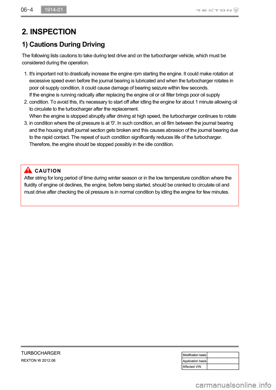 SSANGYONG NEW REXTON 2012 Service Manual 2. INSPECTION
1) Cautions During Driving
The following lists cautions to take during test drive and on the turbocharger vehicle, which must be
considered during the operation.
It's important not SSANGYONG NEW REXTON 2012 Service Manual 2. INSPECTION
1) Cautions During Driving
The following lists cautions to take during test drive and on the turbocharger vehicle, which must be
considered during the operation.
It's important not