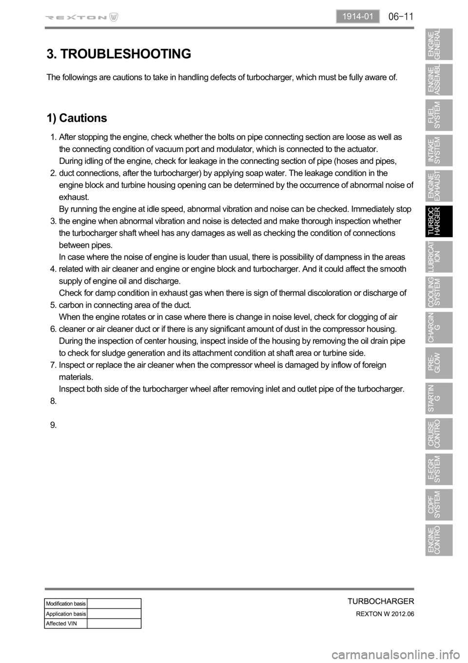 SSANGYONG NEW REXTON 2012 Service Manual 1914-01
3. TROUBLESHOOTING
The followings are cautions to take in handling defects of turbocharger, which must be fully aware of.
1) Cautions
After stopping the engine, check whether the bolts on pipe SSANGYONG NEW REXTON 2012 Service Manual 1914-01
3. TROUBLESHOOTING
The followings are cautions to take in handling defects of turbocharger, which must be fully aware of.
1) Cautions
After stopping the engine, check whether the bolts on pipe