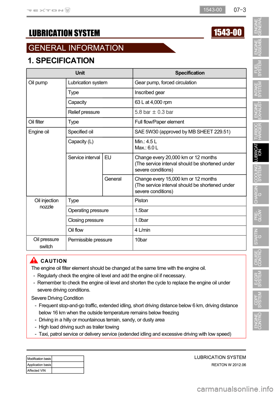 SSANGYONG NEW REXTON 2012 Service Manual 1543-00
1. SPECIFICATION
The engine oil filter element should be changed at the same time with the engine oil.
Regularly check the engine oil level and add the engine oil if necessary.
Remember to che SSANGYONG NEW REXTON 2012 Service Manual 1543-00
1. SPECIFICATION
The engine oil filter element should be changed at the same time with the engine oil.
Regularly check the engine oil level and add the engine oil if necessary.
Remember to che