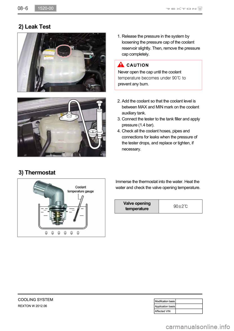 SSANGYONG NEW REXTON 2012  Service Manual 2) Leak Test
Release the pressure in the system by 
loosening the pressure cap of the coolant 
reservoir slightly. Then, remove the pressure 
cap completely. 1.
Never open the cap until the coolant 
p