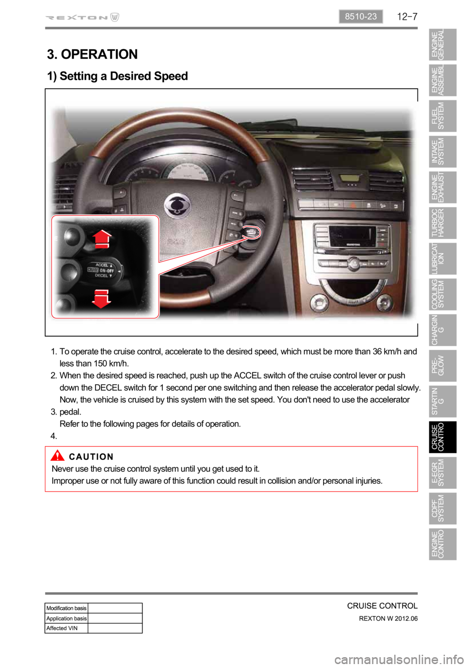 SSANGYONG NEW REXTON 2012  Service Manual 8510-23
3. OPERATION
1) Setting a Desired Speed
To operate the cruise control, accelerate to the desired speed, which must be more than 36 km/h and 
less than 150 km/h.
When the desired speed is reach