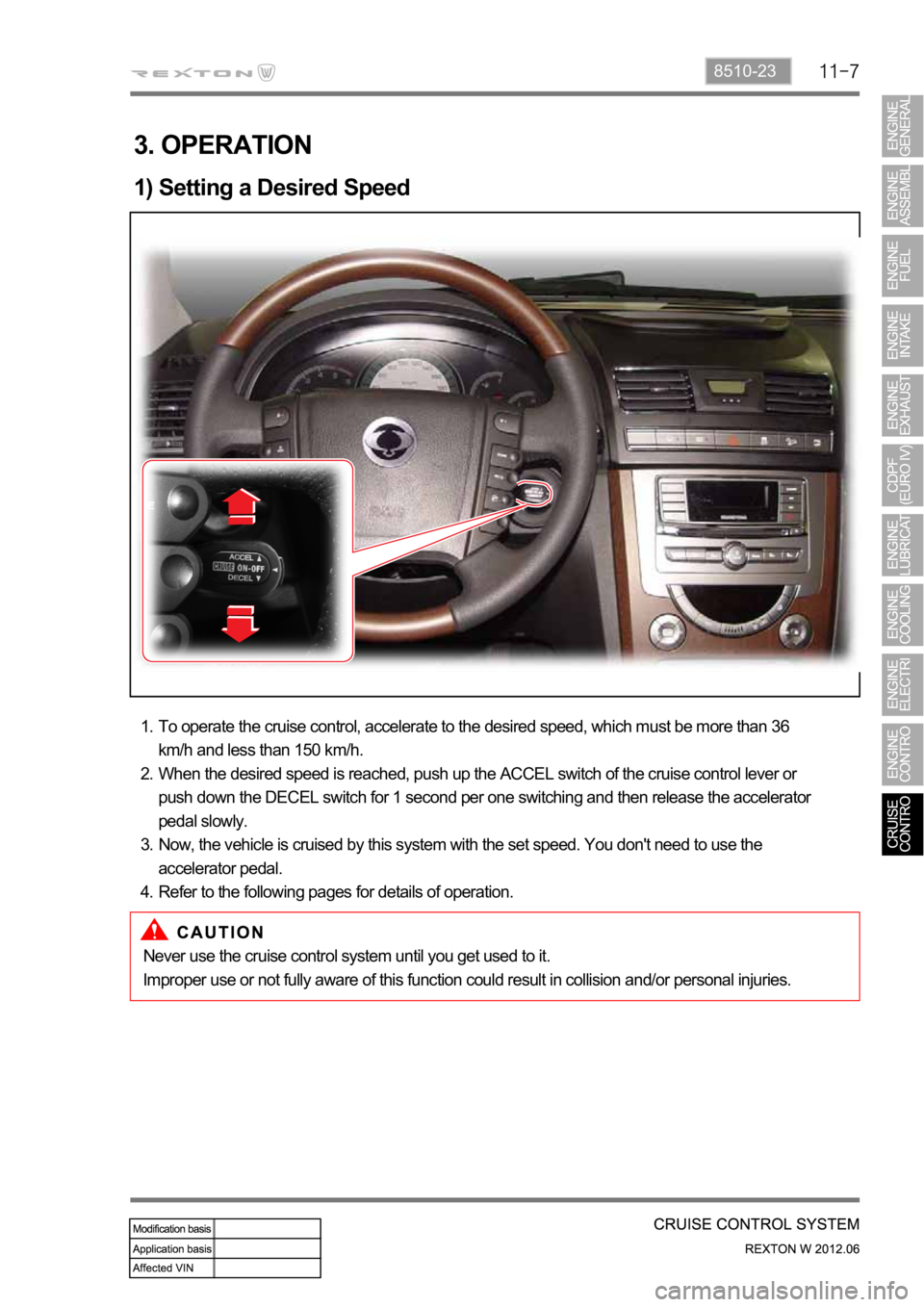 SSANGYONG NEW REXTON 2012  Service Manual 8510-23
3. OPERATION
1) Setting a Desired Speed
To operate the cruise control, accelerate to the desired speed, which must be more than 36 
km/h and less than 150 km/h.
When the desired speed is reach